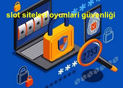 slot siteleri oyunları güvenliği